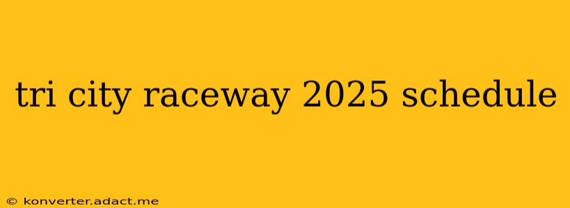 tri city raceway 2025 schedule