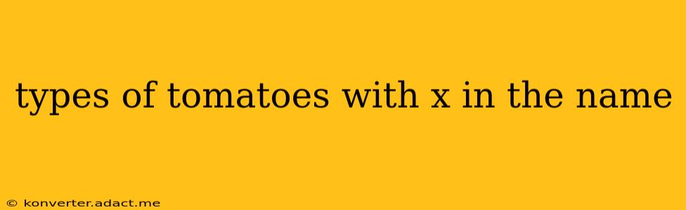 types of tomatoes with x in the name