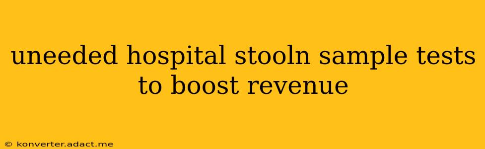 uneeded hospital stooln sample tests to boost revenue