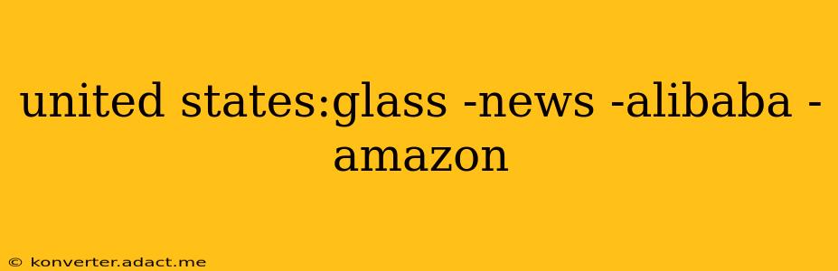 united states:glass -news -alibaba -amazon