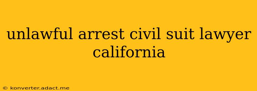 unlawful arrest civil suit lawyer california
