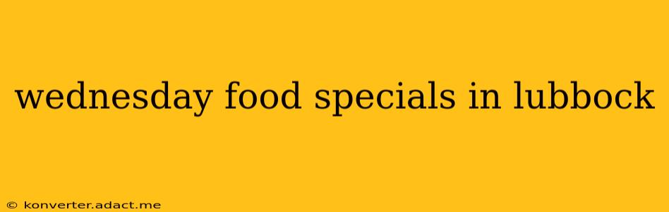 wednesday food specials in lubbock