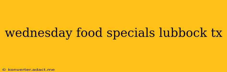 wednesday food specials lubbock tx
