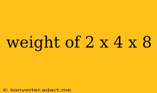 weight of 2 x 4 x 8