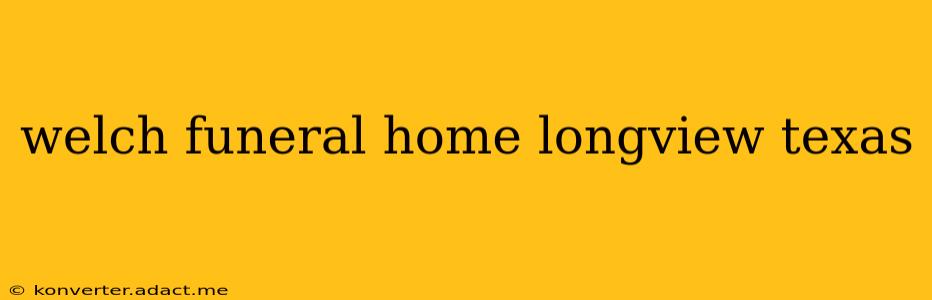 welch funeral home longview texas