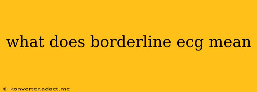 what does borderline ecg mean