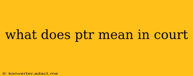 what does ptr mean in court