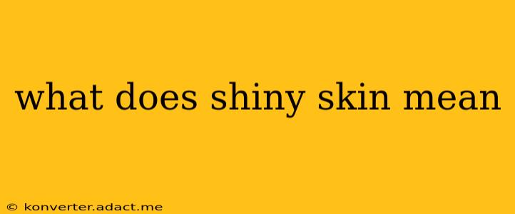 what does shiny skin mean