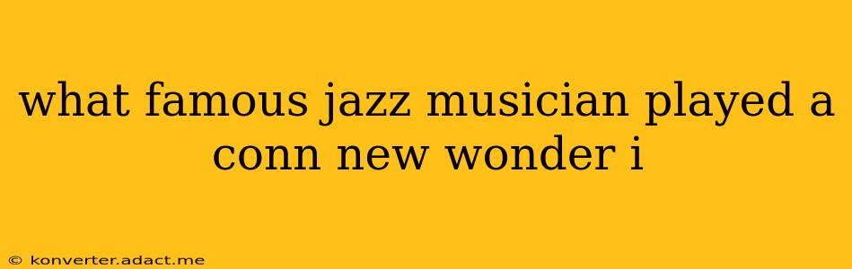 what famous jazz musician played a conn new wonder i