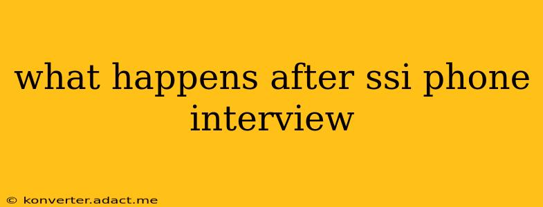 what happens after ssi phone interview