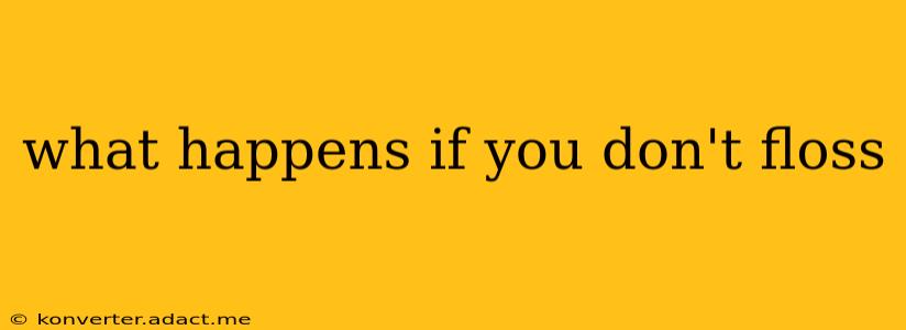 what happens if you don't floss