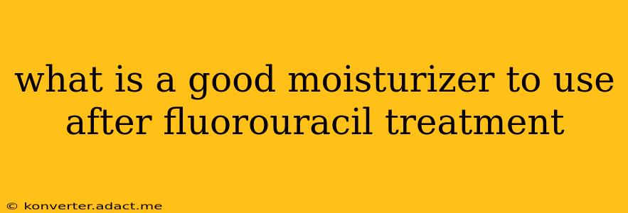 what is a good moisturizer to use after fluorouracil treatment