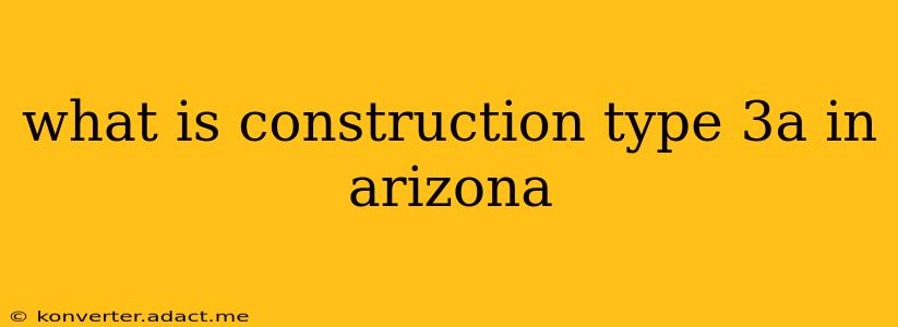 what is construction type 3a in arizona