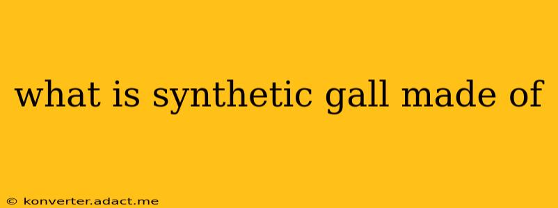 what is synthetic gall made of