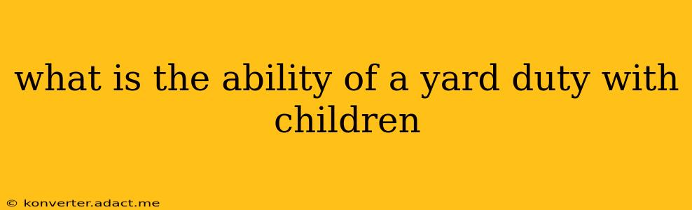 what is the ability of a yard duty with children