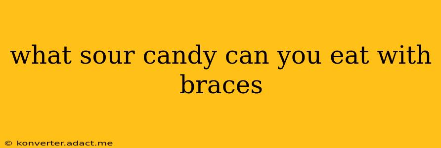 what sour candy can you eat with braces