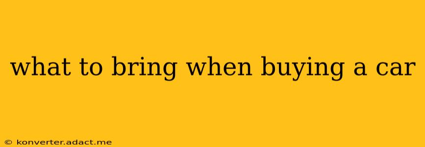 what to bring when buying a car