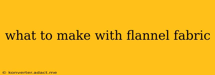 what to make with flannel fabric