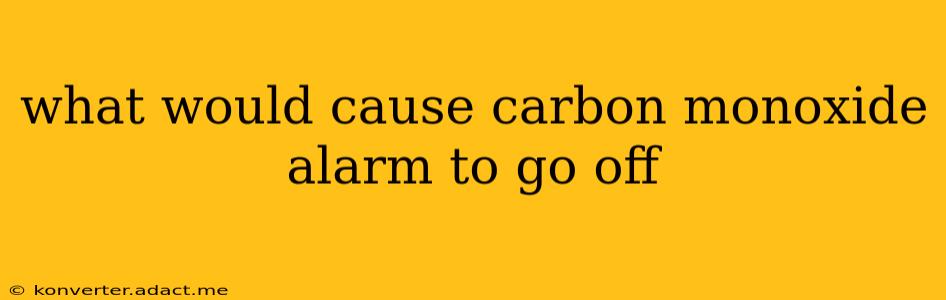 what would cause carbon monoxide alarm to go off