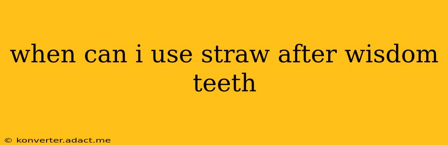 when can i use straw after wisdom teeth