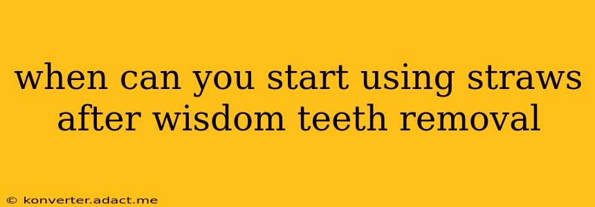 when can you start using straws after wisdom teeth removal