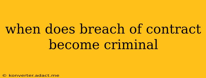 when does breach of contract become criminal