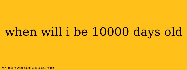 when will i be 10000 days old