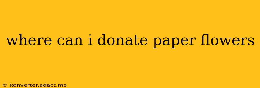 where can i donate paper flowers