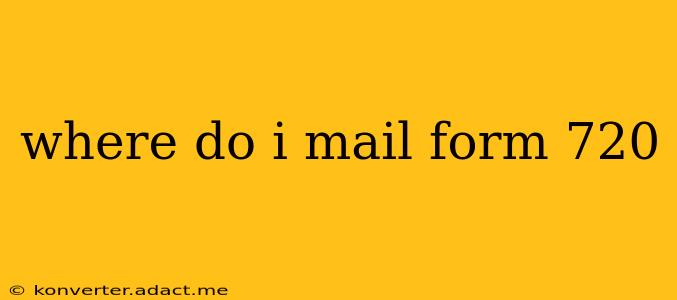 where do i mail form 720