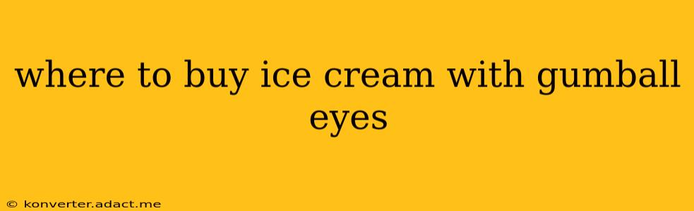 where to buy ice cream with gumball eyes