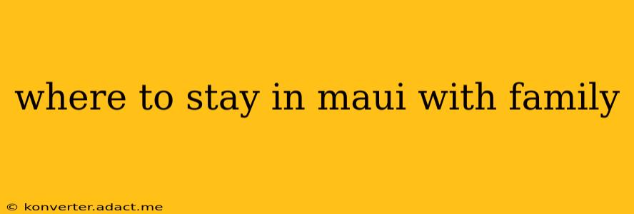 where to stay in maui with family