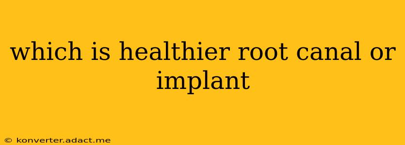which is healthier root canal or implant