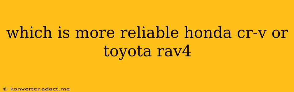 which is more reliable honda cr-v or toyota rav4