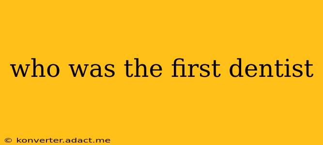 who was the first dentist
