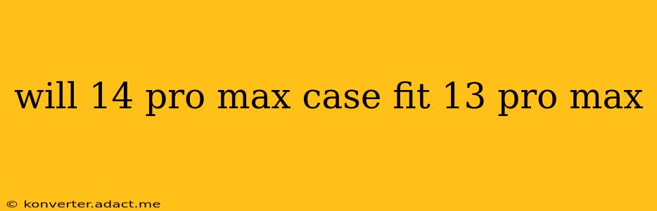 will 14 pro max case fit 13 pro max