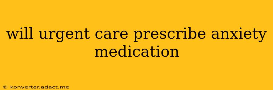 will urgent care prescribe anxiety medication