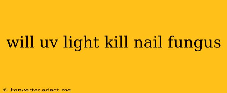 will uv light kill nail fungus