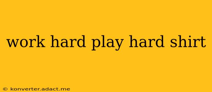 work hard play hard shirt